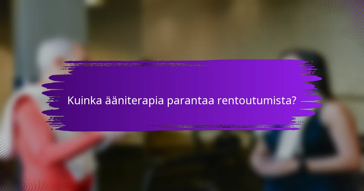 Kuinka ääniterapia parantaa rentoutumista?