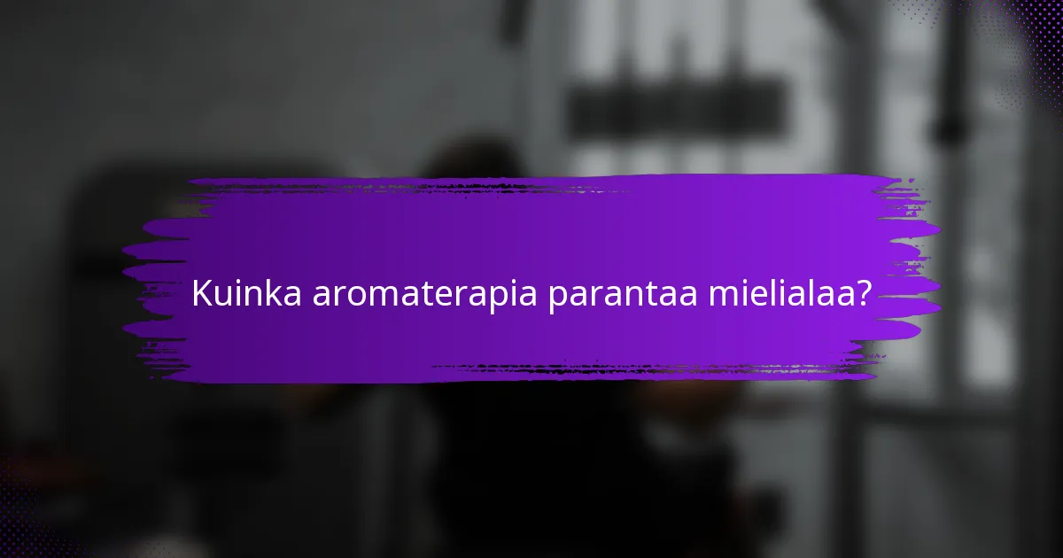 Kuinka aromaterapia parantaa mielialaa?