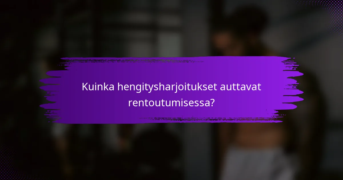 Kuinka hengitysharjoitukset auttavat rentoutumisessa?