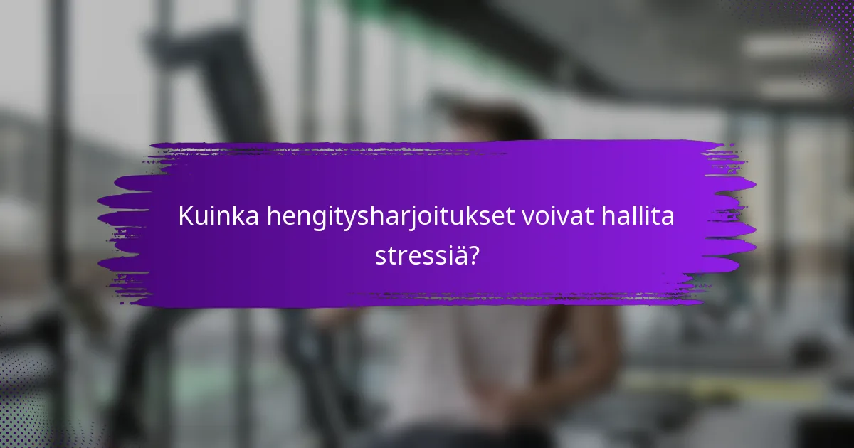 Kuinka hengitysharjoitukset voivat hallita stressiä?