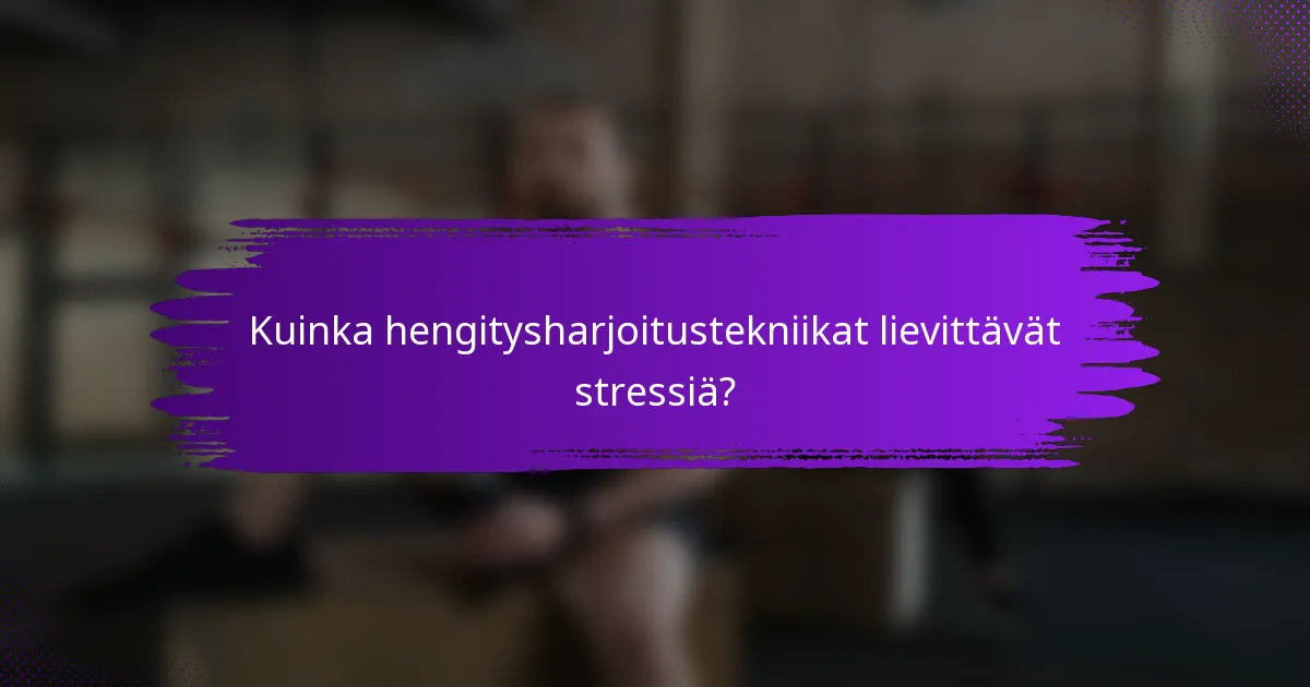 Kuinka hengitysharjoitustekniikat lievittävät stressiä?
