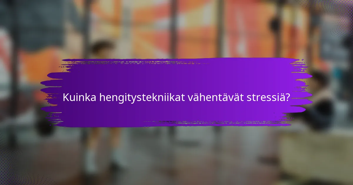 Kuinka hengitystekniikat vähentävät stressiä?