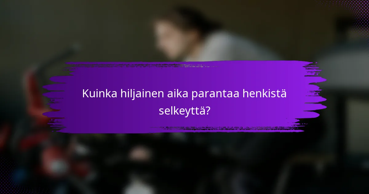 Kuinka hiljainen aika parantaa henkistä selkeyttä?