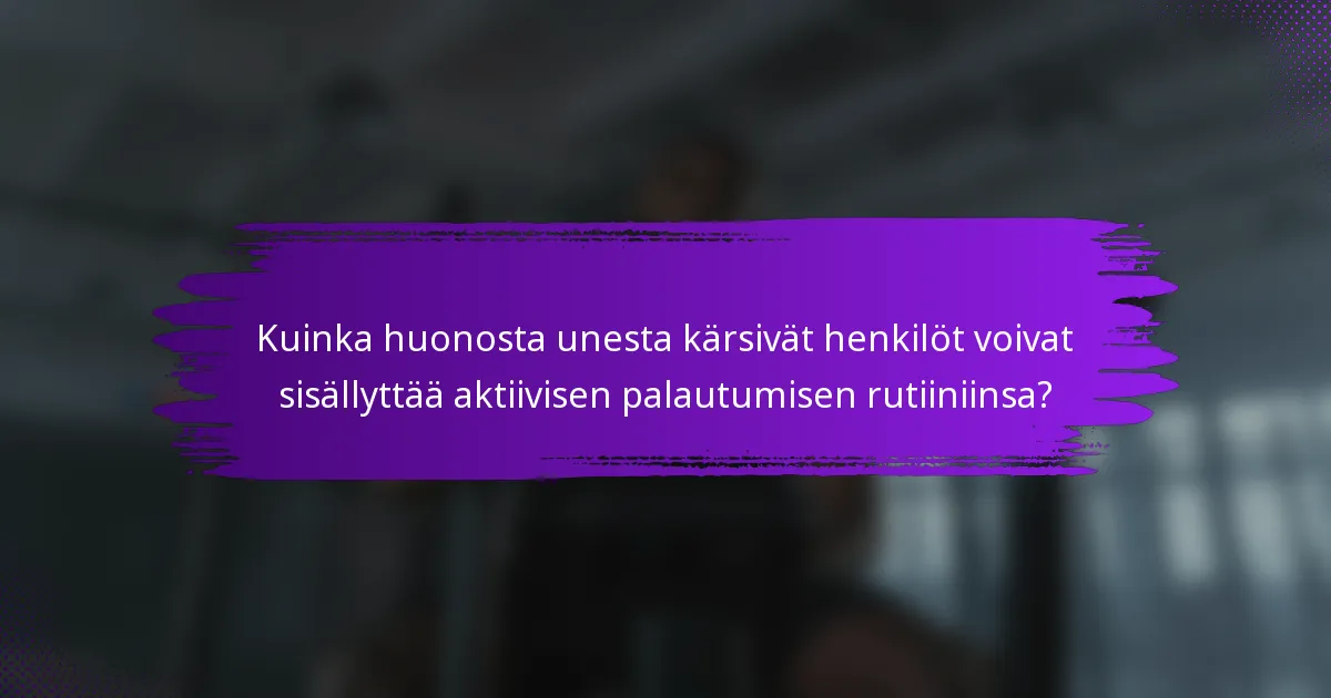Kuinka huonosta unesta kärsivät henkilöt voivat sisällyttää aktiivisen palautumisen rutiiniinsa?