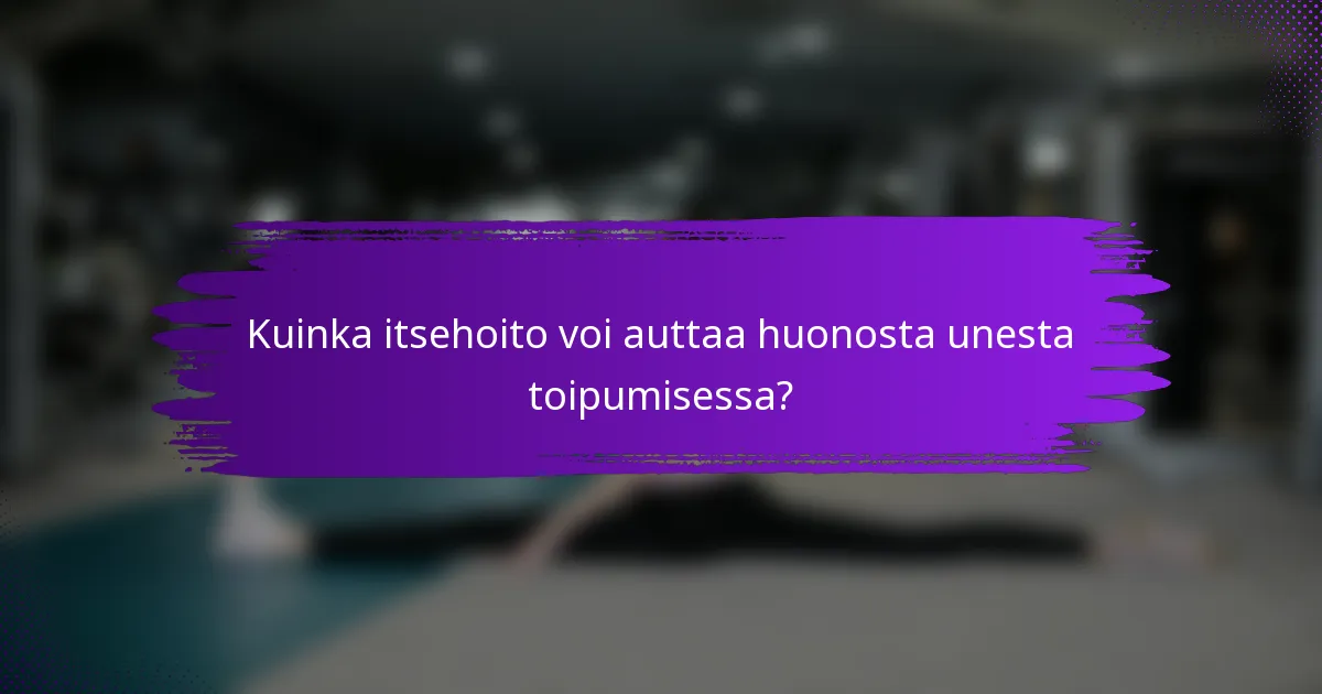 Kuinka itsehoito voi auttaa huonosta unesta toipumisessa?