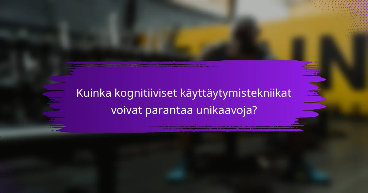 Kuinka kognitiiviset käyttäytymistekniikat voivat parantaa unikaavoja?
