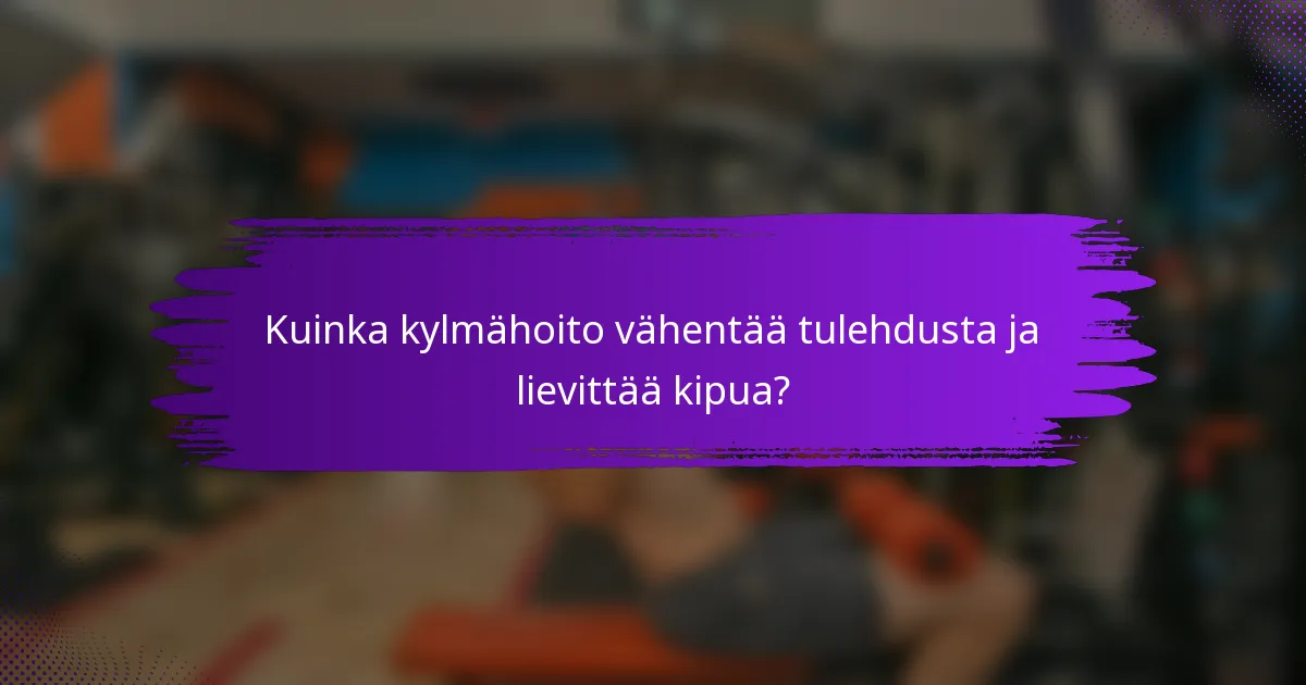 Kuinka kylmähoito vähentää tulehdusta ja lievittää kipua?