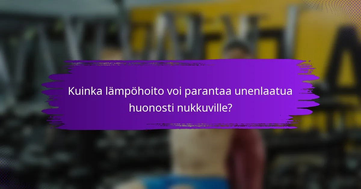 Kuinka lämpöhoito voi parantaa unenlaatua huonosti nukkuville?