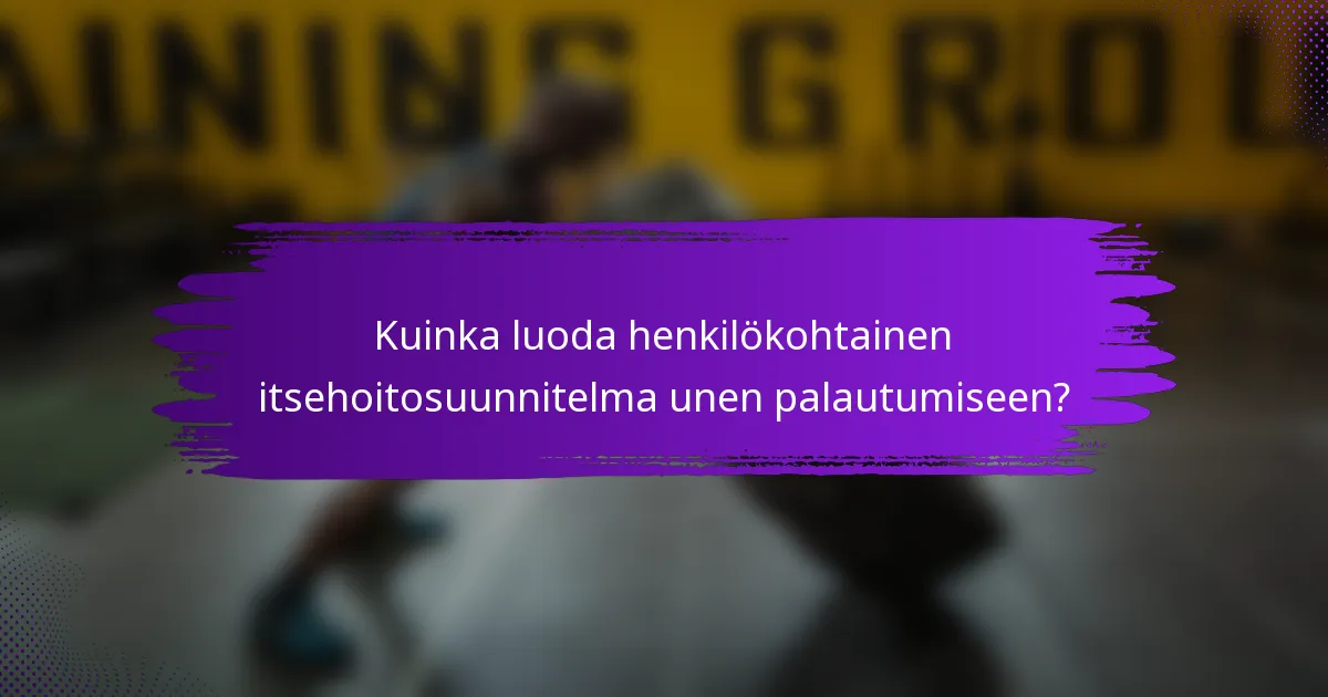 Kuinka luoda henkilökohtainen itsehoitosuunnitelma unen palautumiseen?
