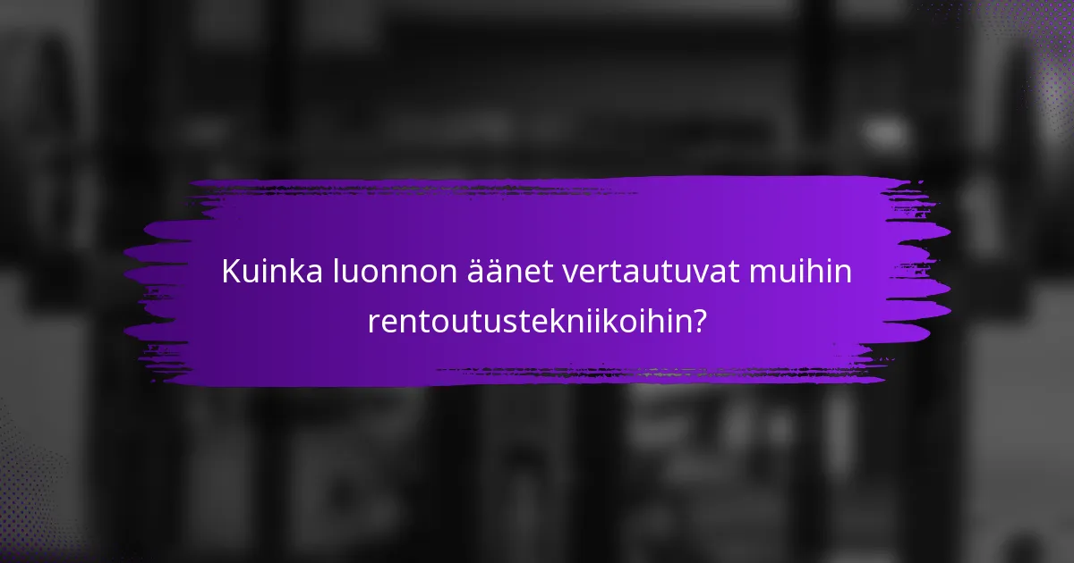 Kuinka luonnon äänet vertautuvat muihin rentoutustekniikoihin?