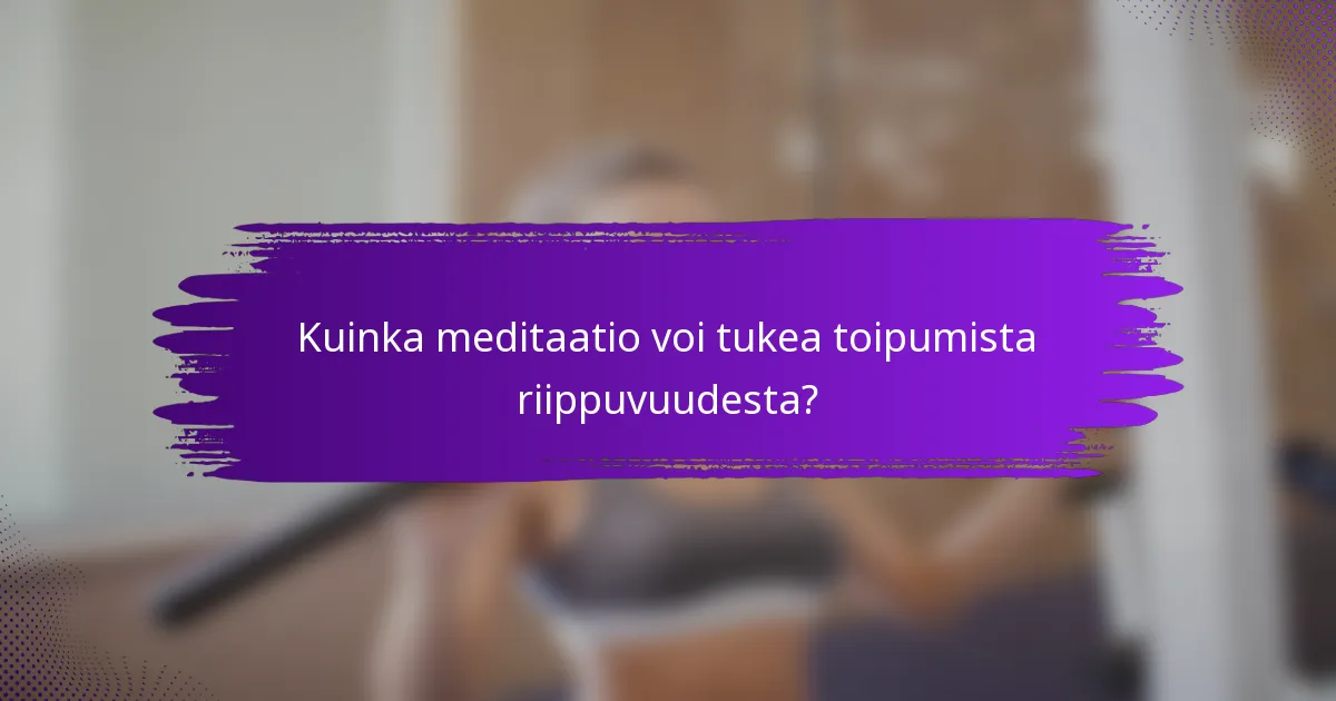 Kuinka meditaatio voi tukea toipumista riippuvuudesta?