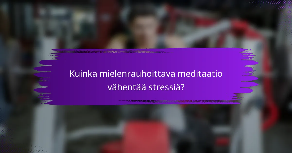 Kuinka mielenrauhoittava meditaatio vähentää stressiä?