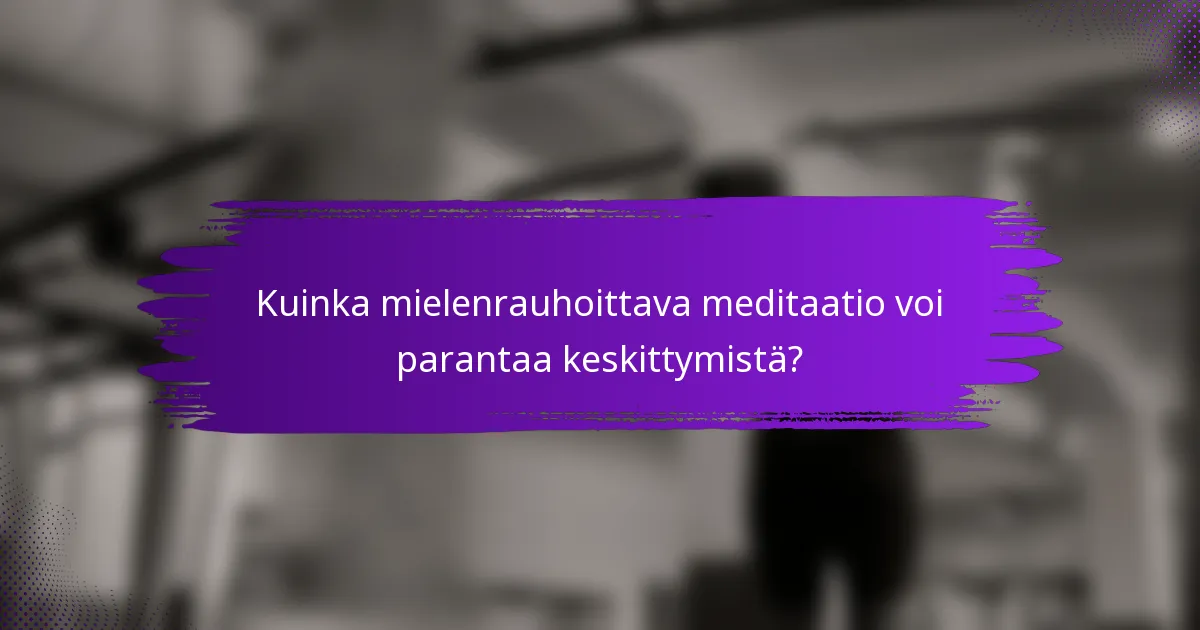Kuinka mielenrauhoittava meditaatio voi parantaa keskittymistä?