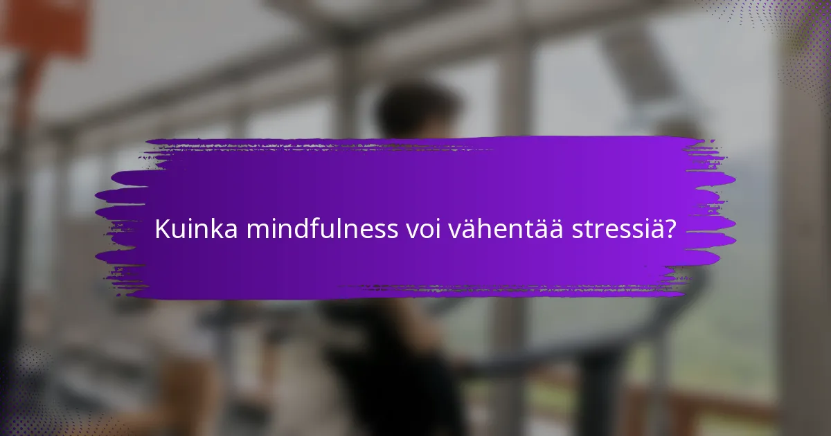 Kuinka mindfulness voi vähentää stressiä?