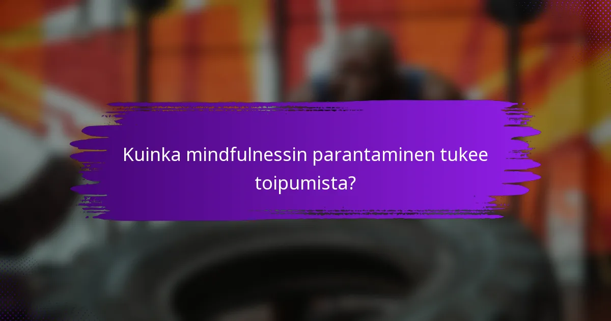 Kuinka mindfulnessin parantaminen tukee toipumista?