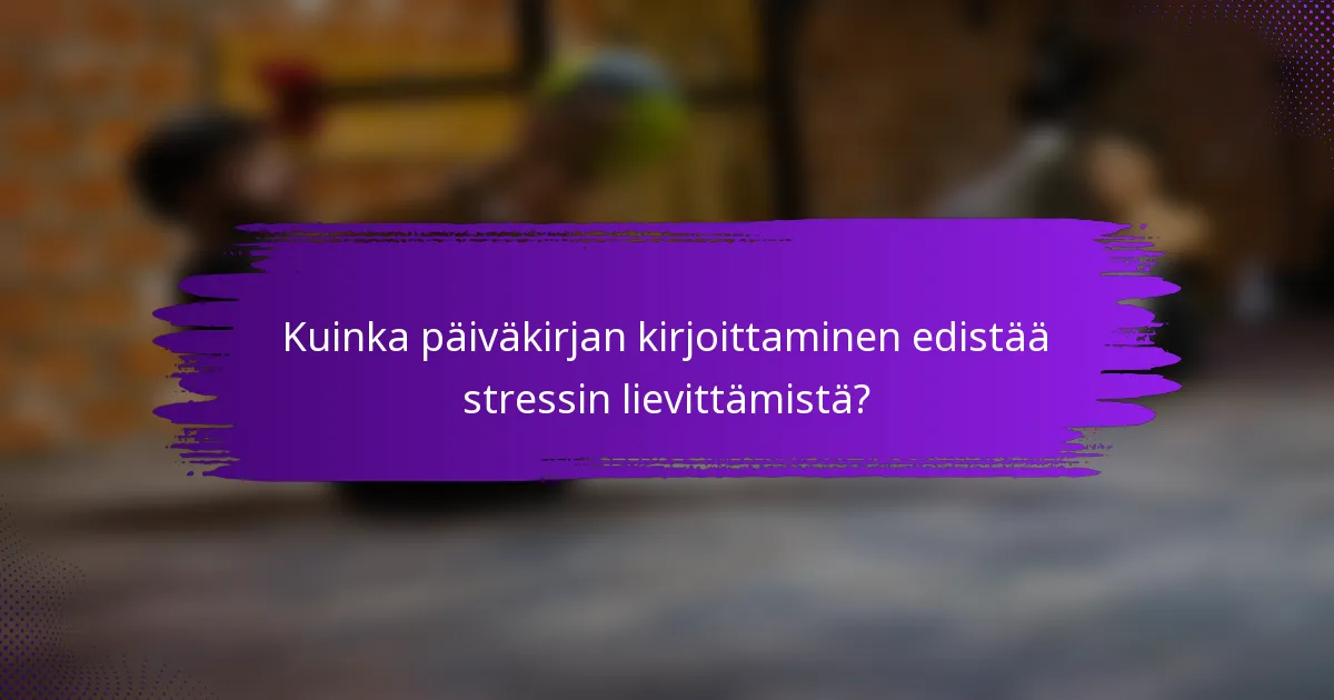 Kuinka päiväkirjan kirjoittaminen edistää stressin lievittämistä?