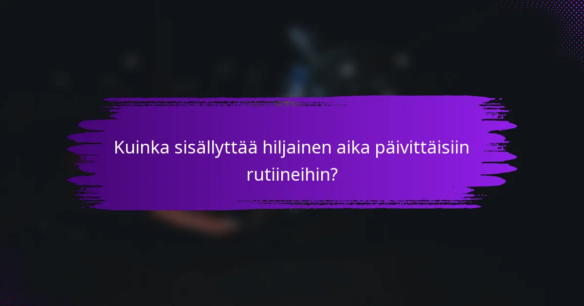 Kuinka sisällyttää hiljainen aika päivittäisiin rutiineihin?