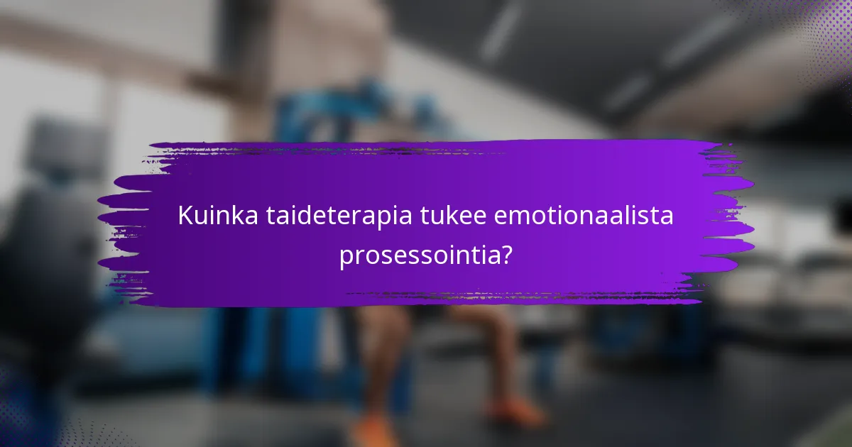Kuinka taideterapia tukee emotionaalista prosessointia?