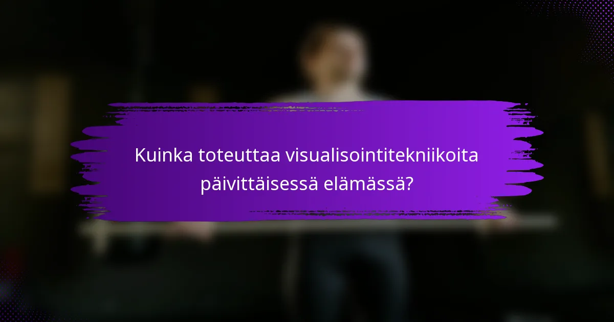 Kuinka toteuttaa visualisointitekniikoita päivittäisessä elämässä?
