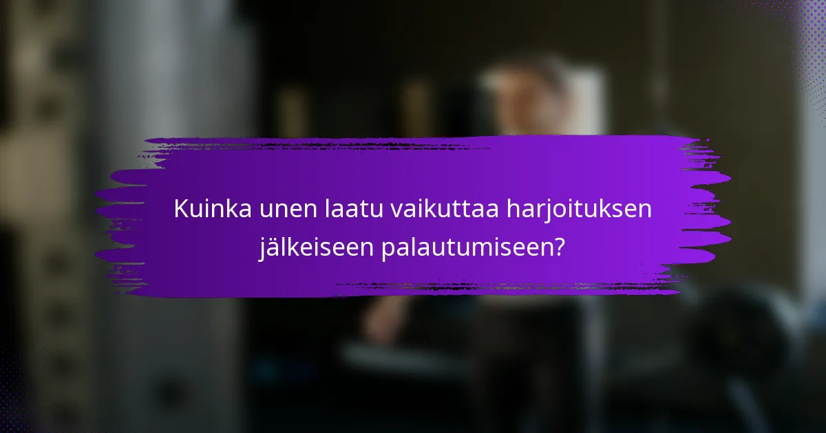 Kuinka unen laatu vaikuttaa harjoituksen jälkeiseen palautumiseen?