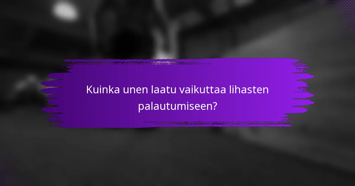 Kuinka unen laatu vaikuttaa lihasten palautumiseen?