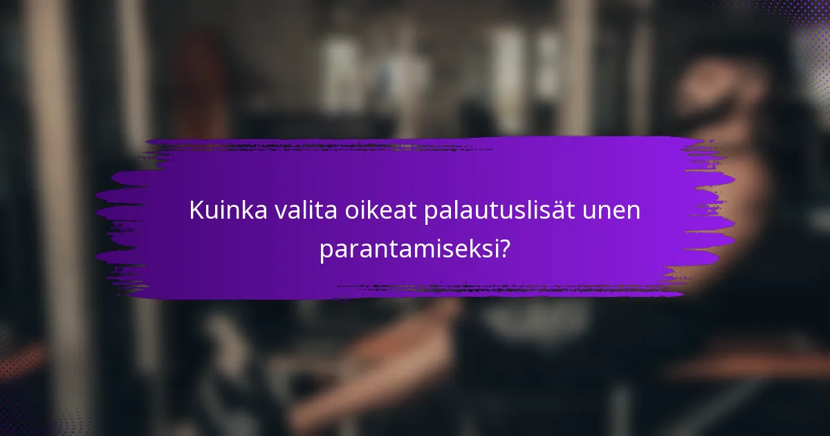 Kuinka valita oikeat palautuslisät unen parantamiseksi?