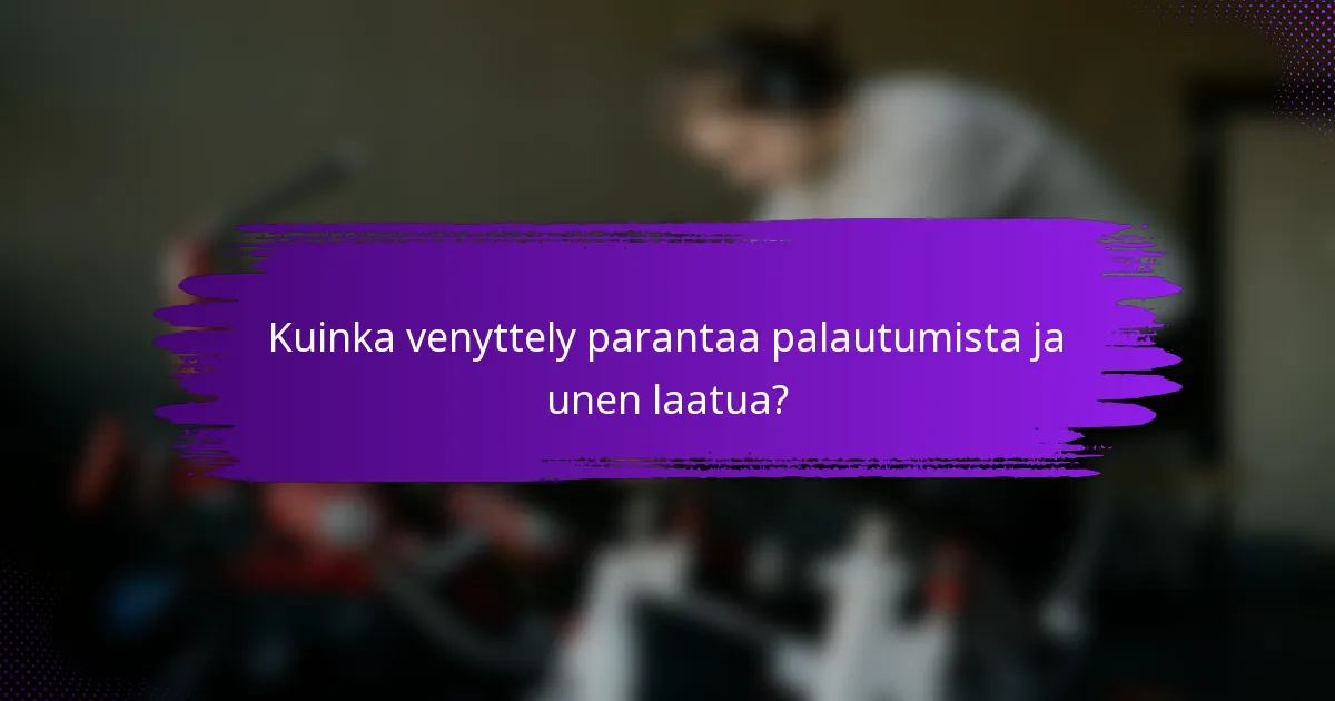 Kuinka venyttely parantaa palautumista ja unen laatua?