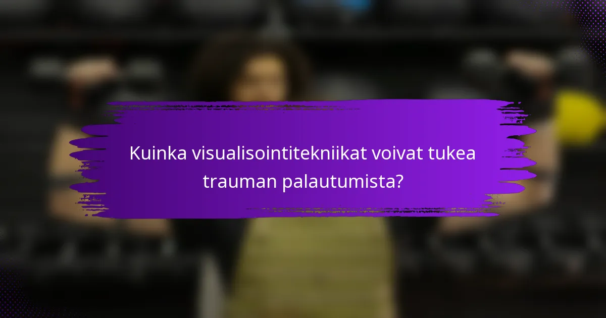 Kuinka visualisointitekniikat voivat tukea trauman palautumista?
