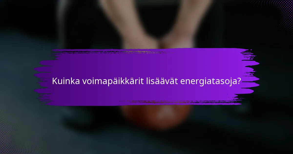 Kuinka voimapäikkärit lisäävät energiatasoja?