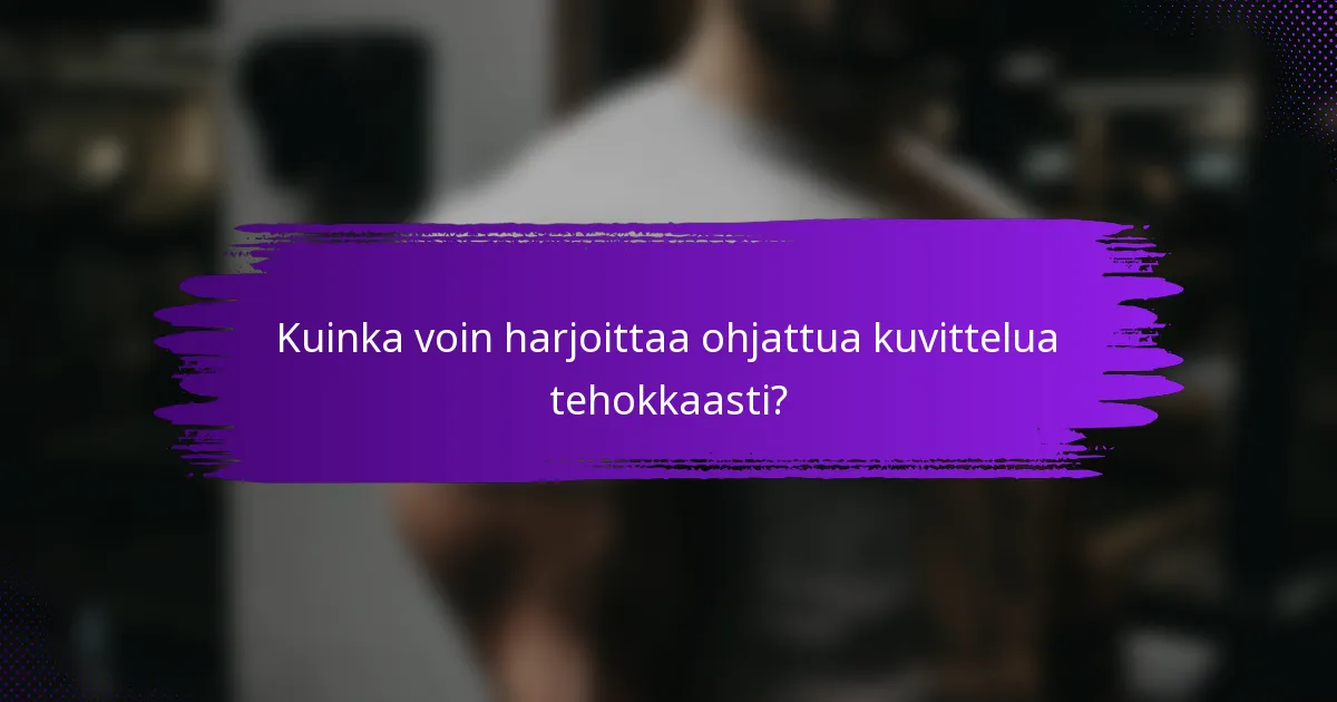 Kuinka voin harjoittaa ohjattua kuvittelua tehokkaasti?