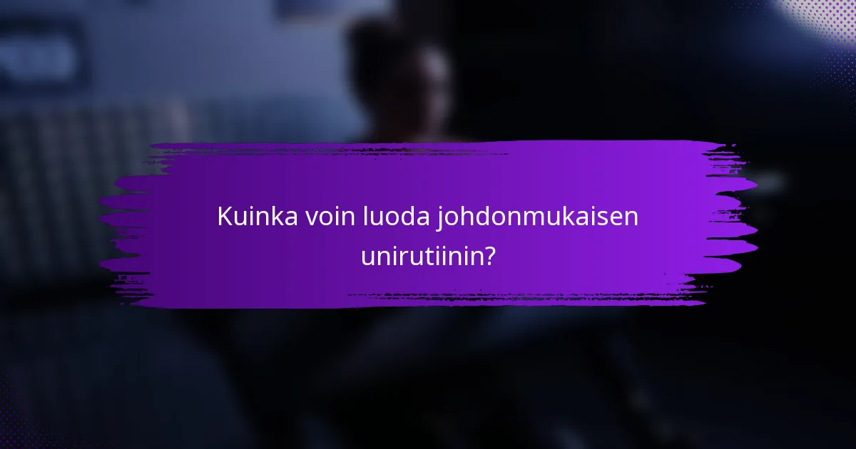 Kuinka voin luoda johdonmukaisen unirutiinin?