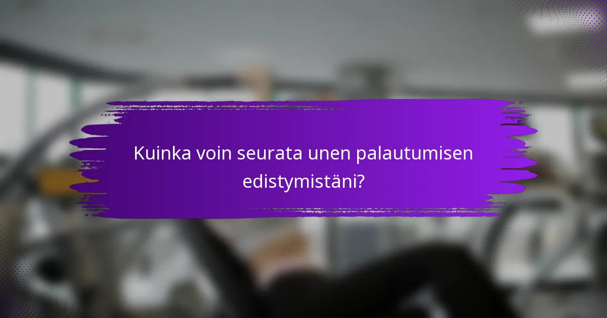 Kuinka voin seurata unen palautumisen edistymistäni?