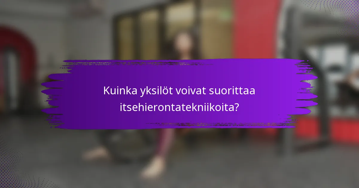 Kuinka yksilöt voivat suorittaa itsehierontatekniikoita?