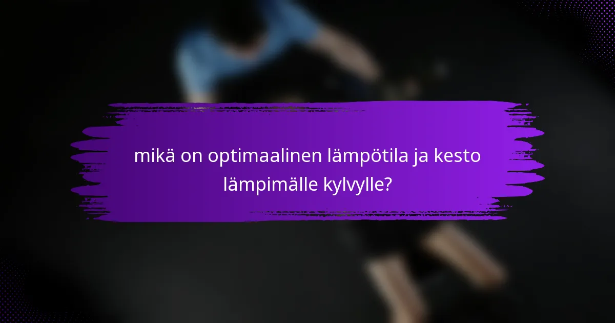 mikä on optimaalinen lämpötila ja kesto lämpimälle kylvylle?