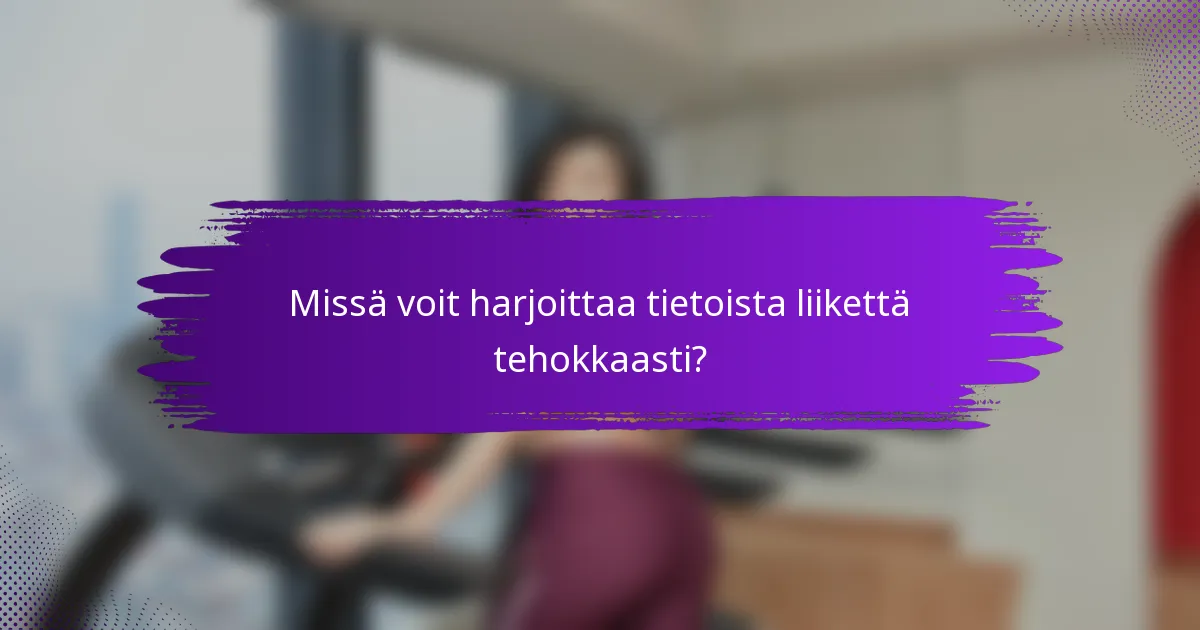 Missä voit harjoittaa tietoista liikettä tehokkaasti?