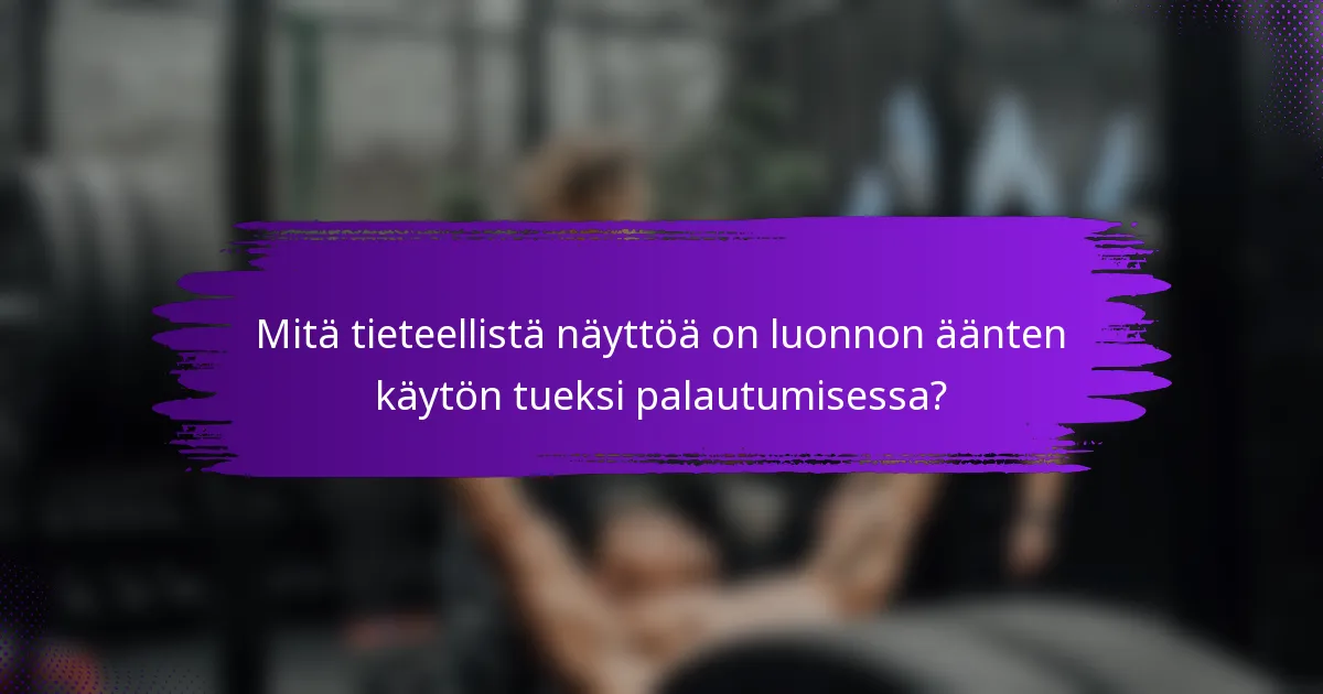 Mitä tieteellistä näyttöä on luonnon äänten käytön tueksi palautumisessa?