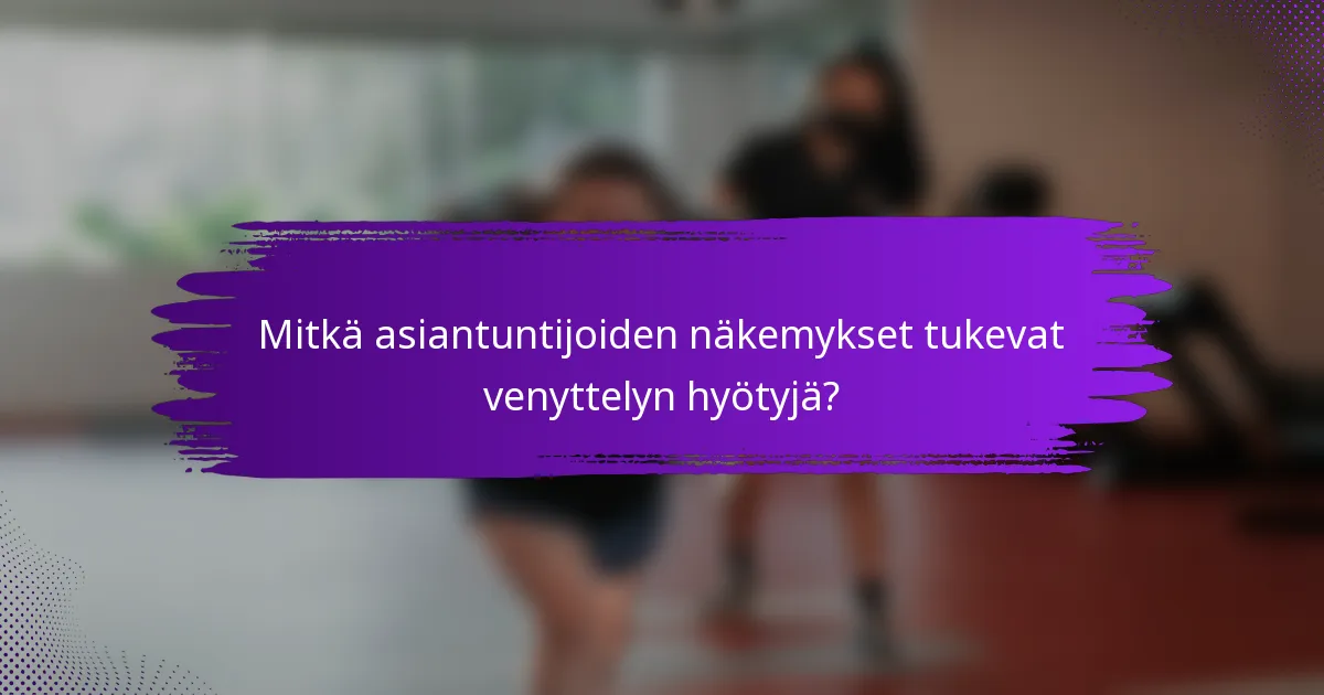 Mitkä asiantuntijoiden näkemykset tukevat venyttelyn hyötyjä?