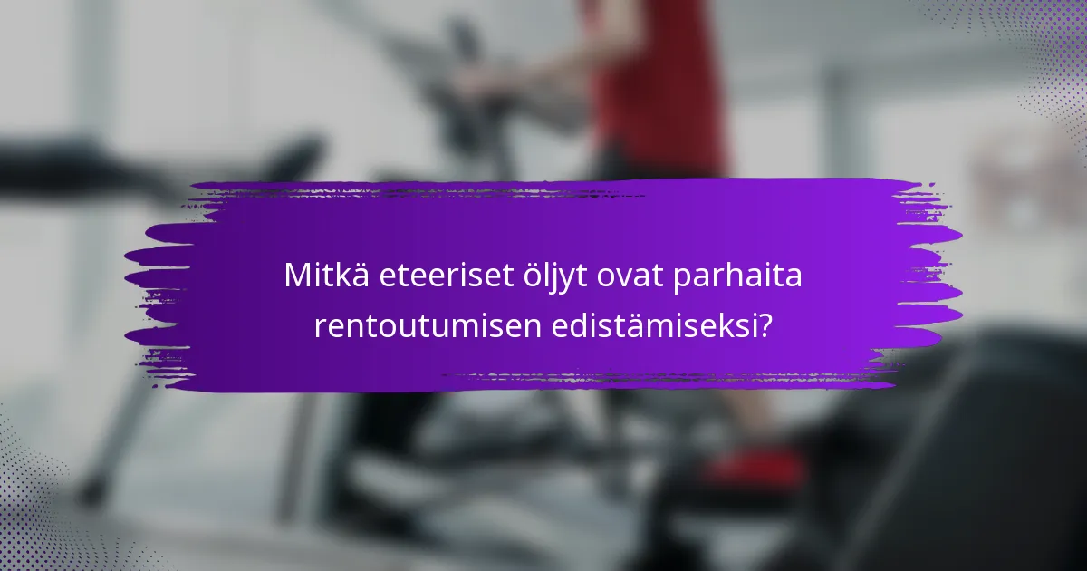 Mitkä eteeriset öljyt ovat parhaita rentoutumisen edistämiseksi?