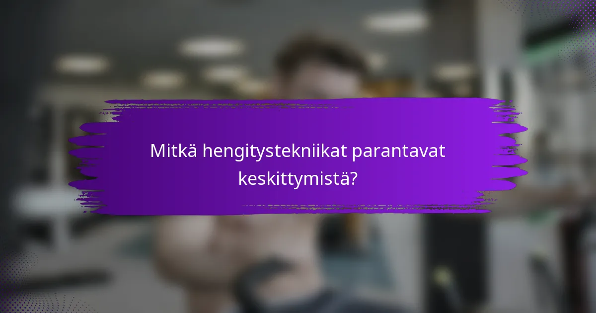Mitkä hengitystekniikat parantavat keskittymistä?