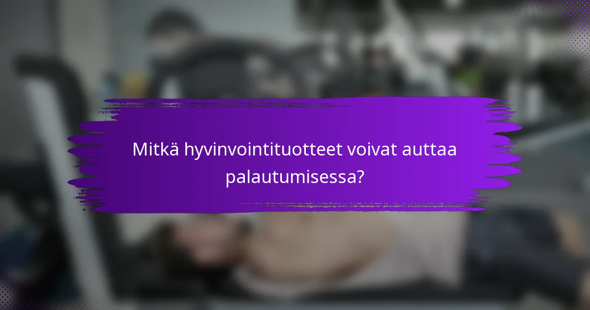 Mitkä hyvinvointituotteet voivat auttaa palautumisessa?