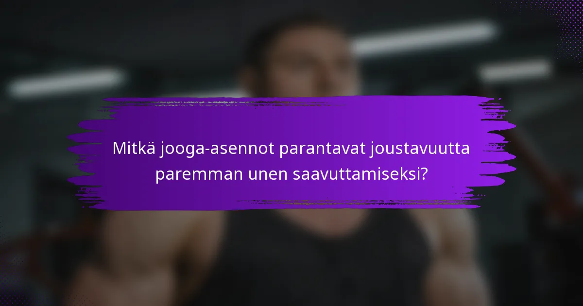 Mitkä jooga-asennot parantavat joustavuutta paremman unen saavuttamiseksi?