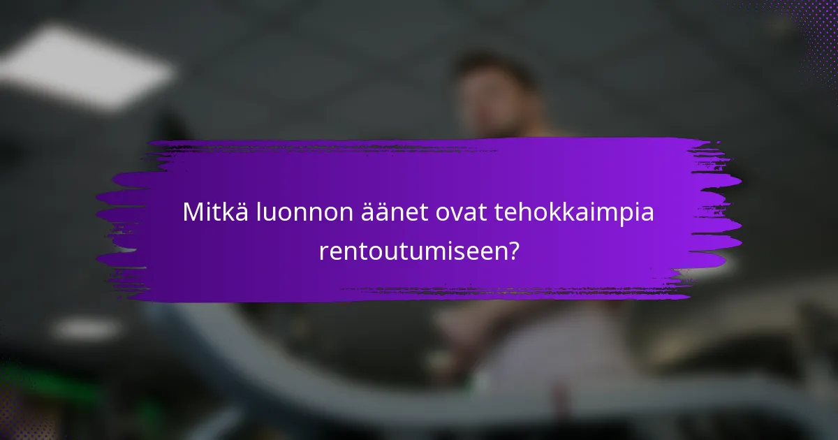 Mitkä luonnon äänet ovat tehokkaimpia rentoutumiseen?