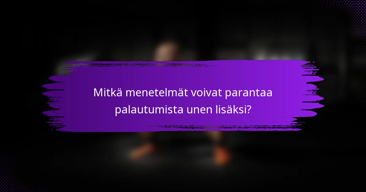 Mitkä menetelmät voivat parantaa palautumista unen lisäksi?
