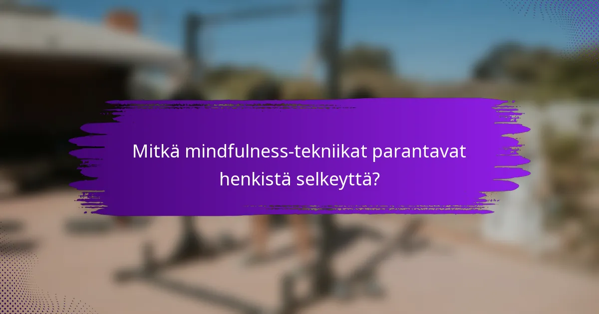Mitkä mindfulness-tekniikat parantavat henkistä selkeyttä?