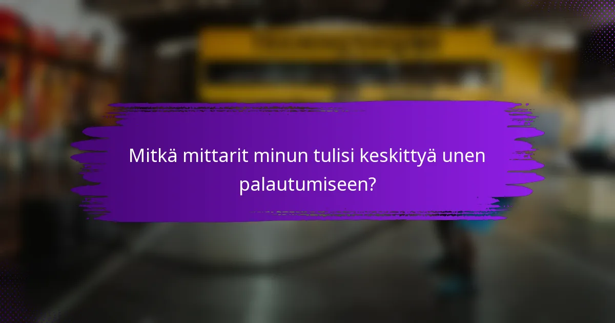 Mitkä mittarit minun tulisi keskittyä unen palautumiseen?