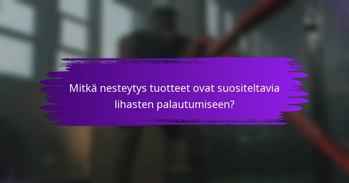Mitkä nesteytys tuotteet ovat suositeltavia lihasten palautumiseen?