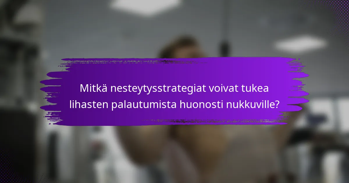 Mitkä nesteytysstrategiat voivat tukea lihasten palautumista huonosti nukkuville?