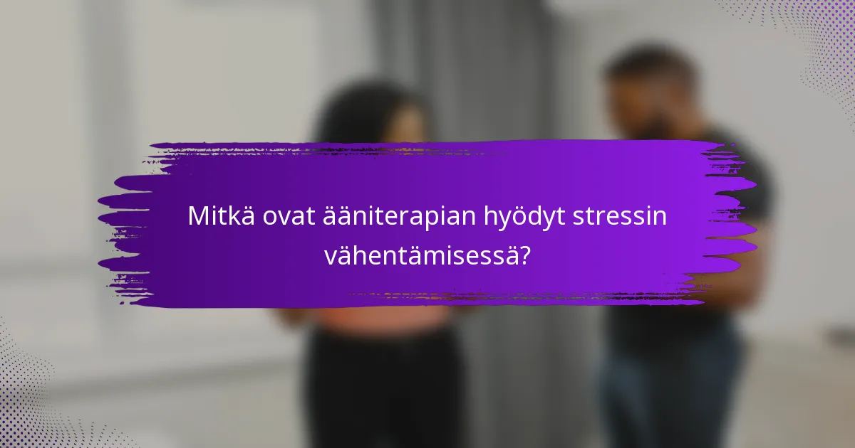 Mitkä ovat ääniterapian hyödyt stressin vähentämisessä?