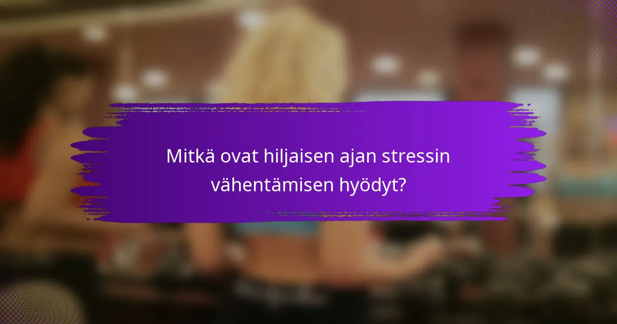 Mitkä ovat hiljaisen ajan stressin vähentämisen hyödyt?