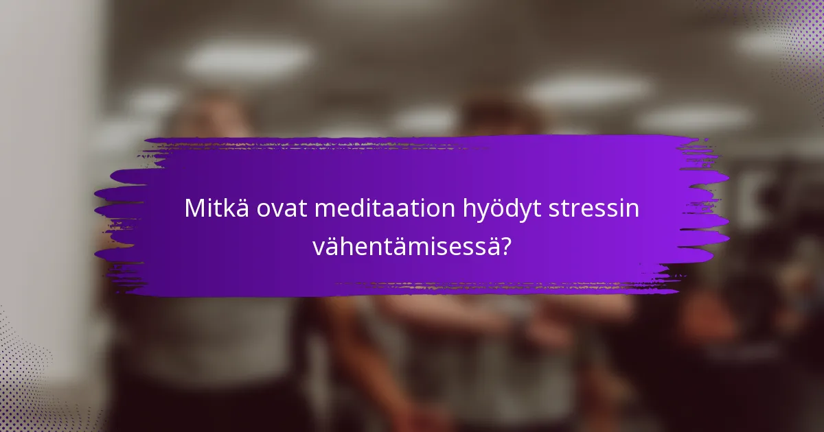 Mitkä ovat meditaation hyödyt stressin vähentämisessä?